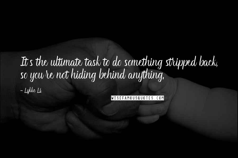 Lykke Li Quotes: It's the ultimate task to do something stripped back, so you're not hiding behind anything.