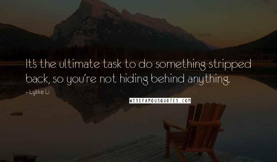 Lykke Li Quotes: It's the ultimate task to do something stripped back, so you're not hiding behind anything.