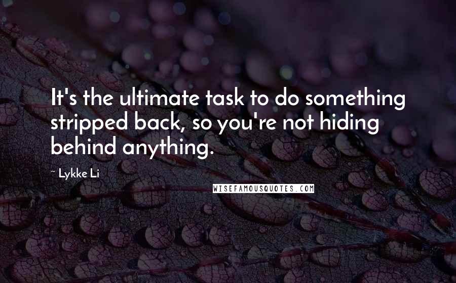 Lykke Li Quotes: It's the ultimate task to do something stripped back, so you're not hiding behind anything.