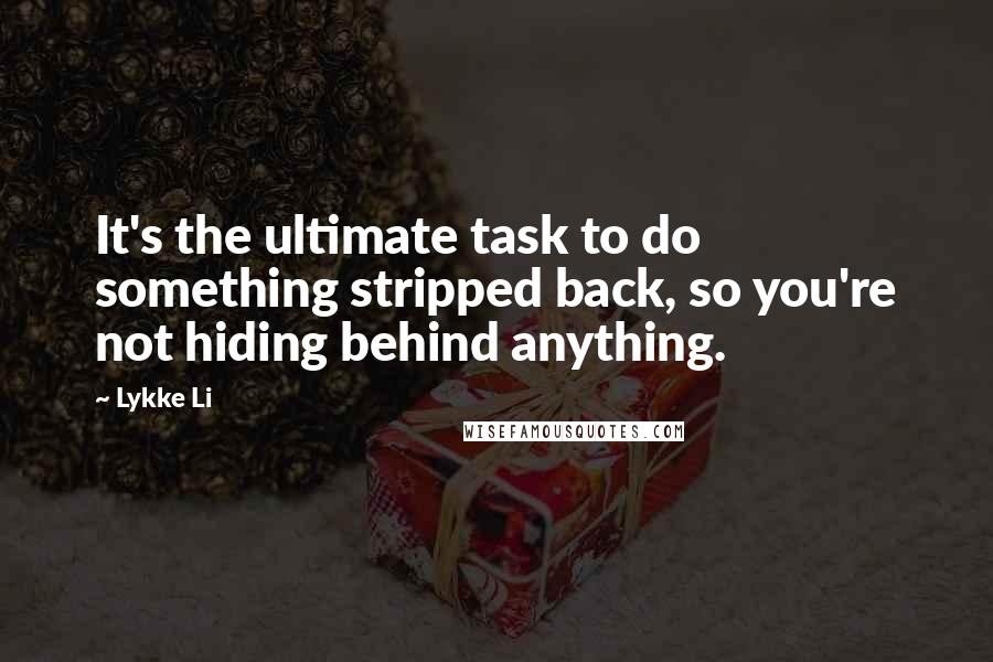 Lykke Li Quotes: It's the ultimate task to do something stripped back, so you're not hiding behind anything.