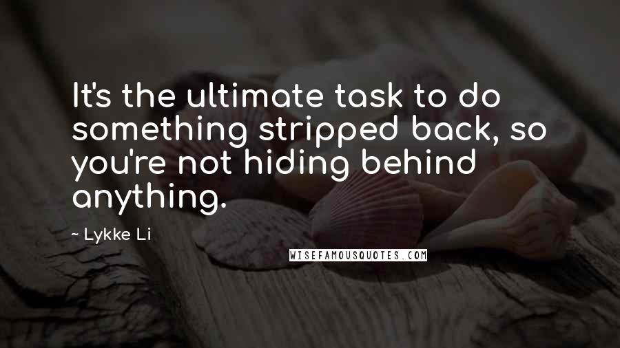 Lykke Li Quotes: It's the ultimate task to do something stripped back, so you're not hiding behind anything.