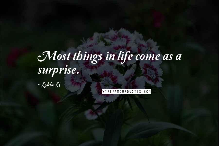 Lykke Li Quotes: Most things in life come as a surprise.