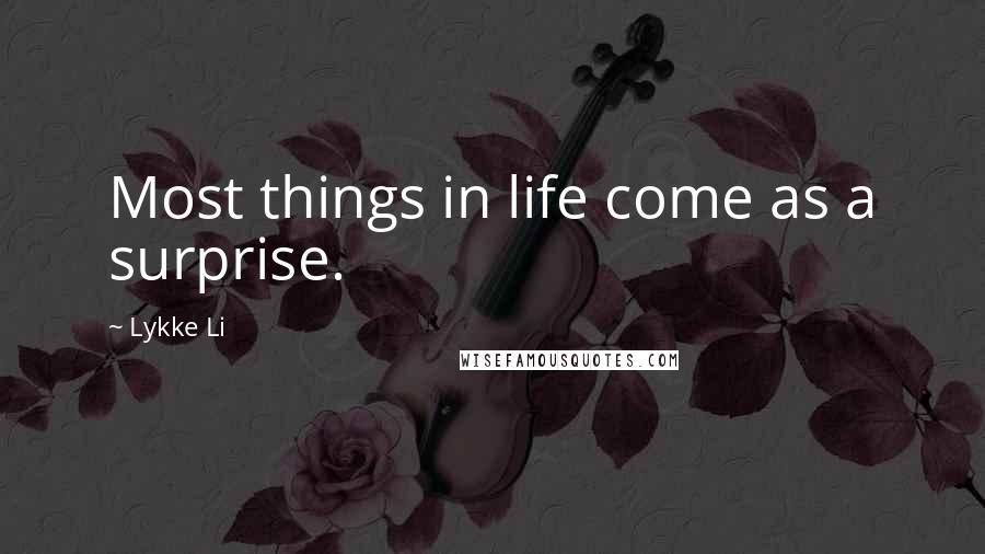 Lykke Li Quotes: Most things in life come as a surprise.