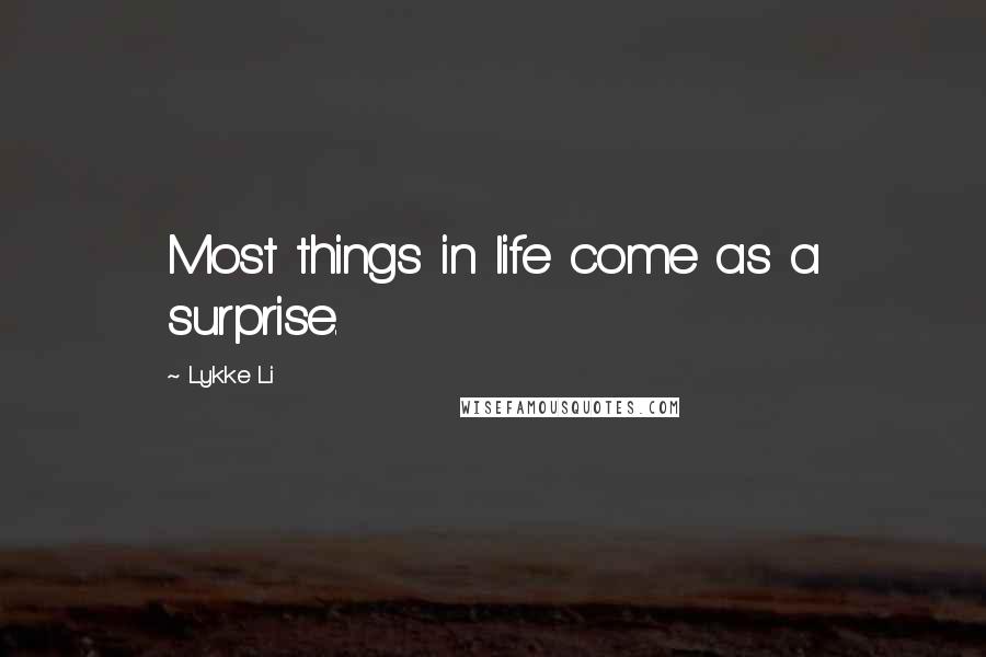 Lykke Li Quotes: Most things in life come as a surprise.