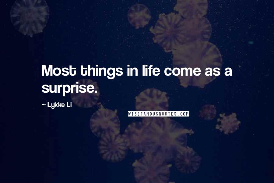 Lykke Li Quotes: Most things in life come as a surprise.