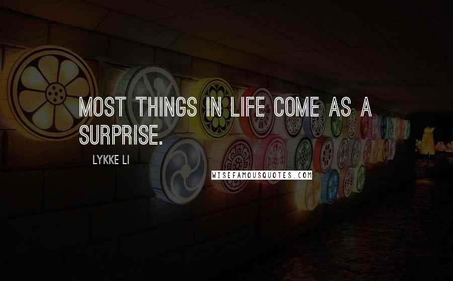 Lykke Li Quotes: Most things in life come as a surprise.