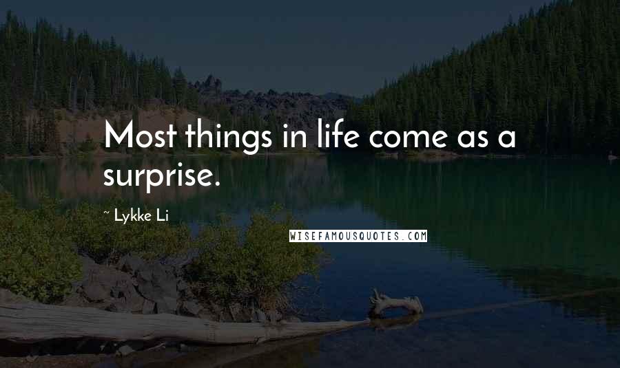 Lykke Li Quotes: Most things in life come as a surprise.