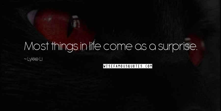 Lykke Li Quotes: Most things in life come as a surprise.