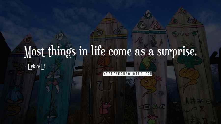 Lykke Li Quotes: Most things in life come as a surprise.