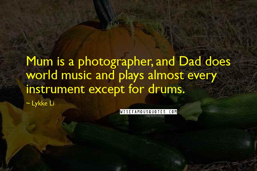 Lykke Li Quotes: Mum is a photographer, and Dad does world music and plays almost every instrument except for drums.