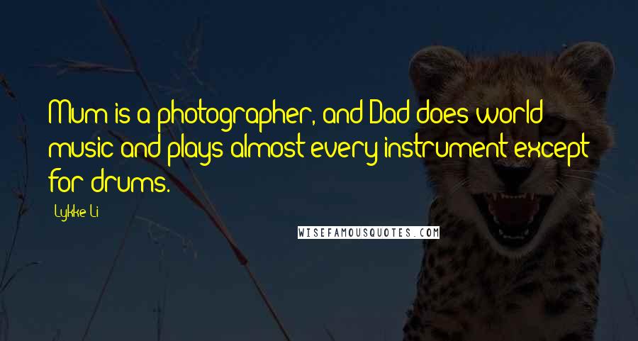 Lykke Li Quotes: Mum is a photographer, and Dad does world music and plays almost every instrument except for drums.