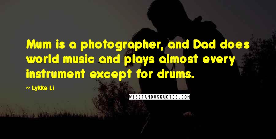 Lykke Li Quotes: Mum is a photographer, and Dad does world music and plays almost every instrument except for drums.