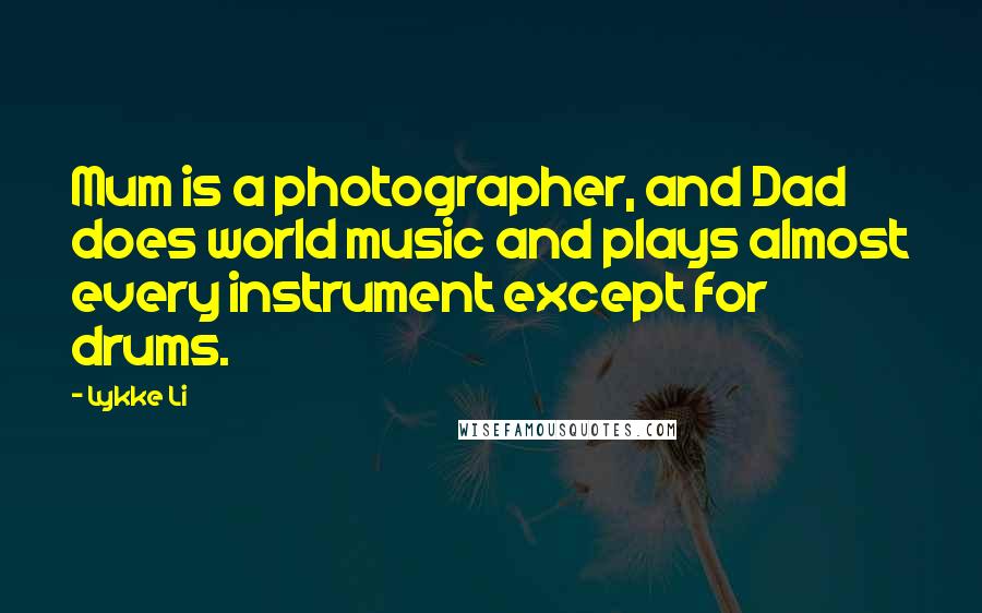 Lykke Li Quotes: Mum is a photographer, and Dad does world music and plays almost every instrument except for drums.