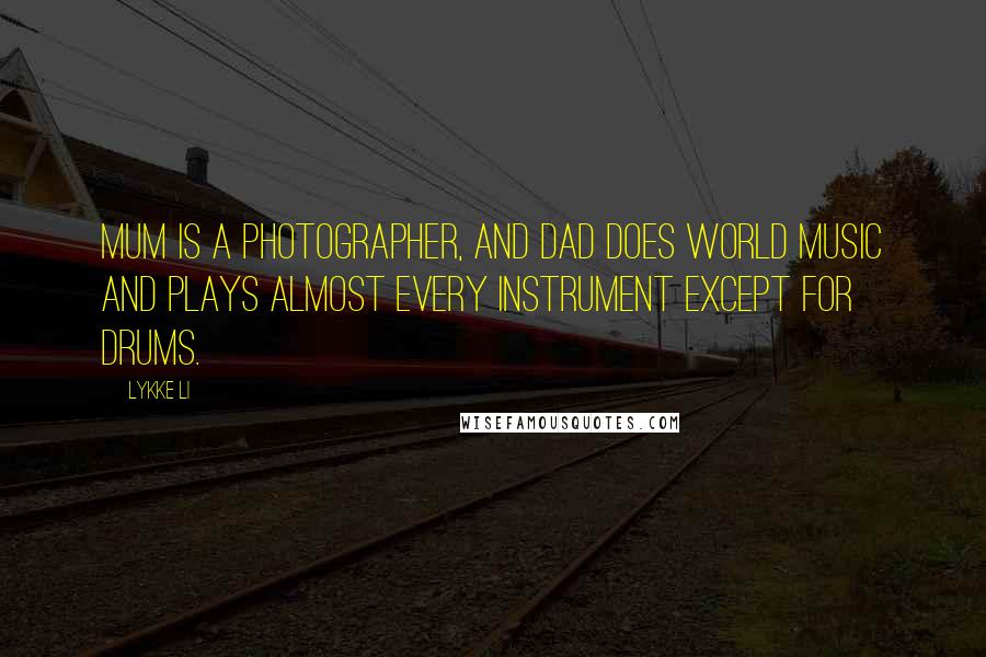 Lykke Li Quotes: Mum is a photographer, and Dad does world music and plays almost every instrument except for drums.