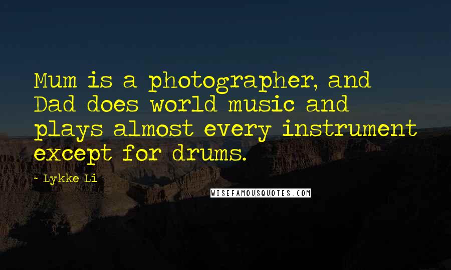 Lykke Li Quotes: Mum is a photographer, and Dad does world music and plays almost every instrument except for drums.