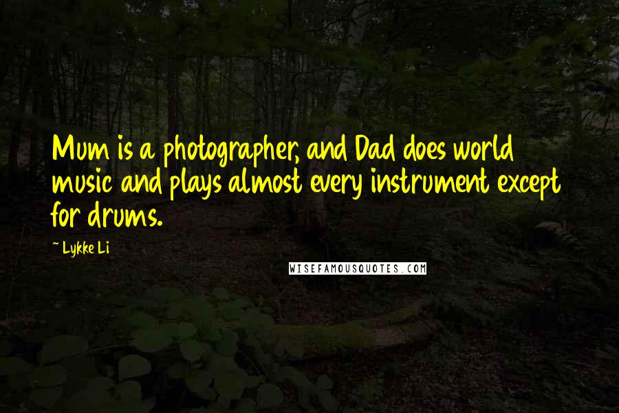 Lykke Li Quotes: Mum is a photographer, and Dad does world music and plays almost every instrument except for drums.