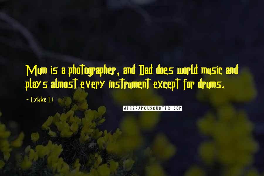 Lykke Li Quotes: Mum is a photographer, and Dad does world music and plays almost every instrument except for drums.