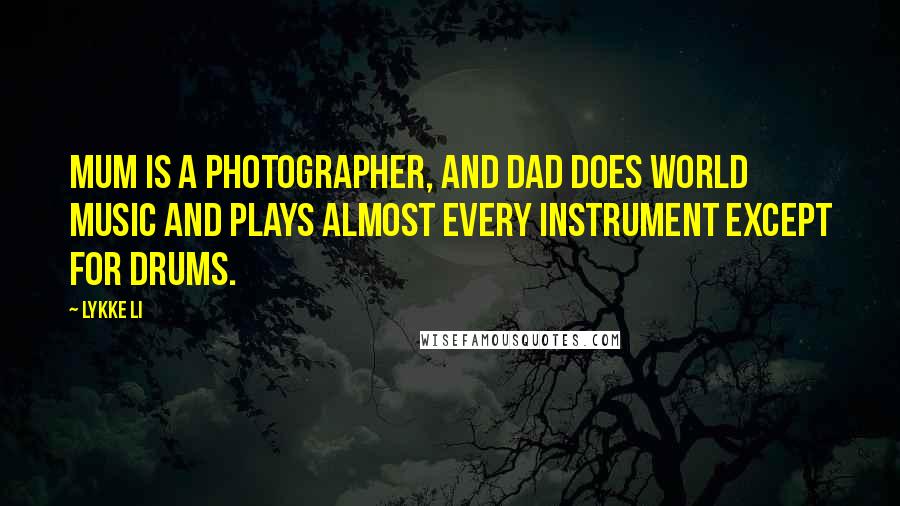 Lykke Li Quotes: Mum is a photographer, and Dad does world music and plays almost every instrument except for drums.