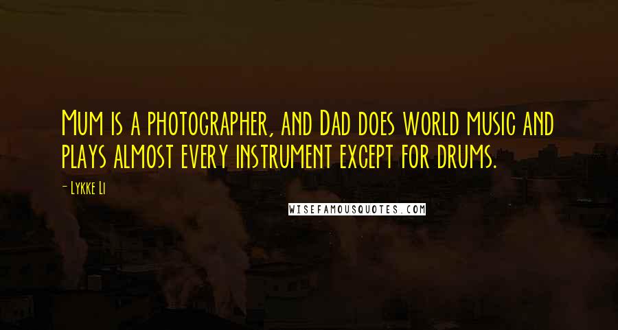 Lykke Li Quotes: Mum is a photographer, and Dad does world music and plays almost every instrument except for drums.