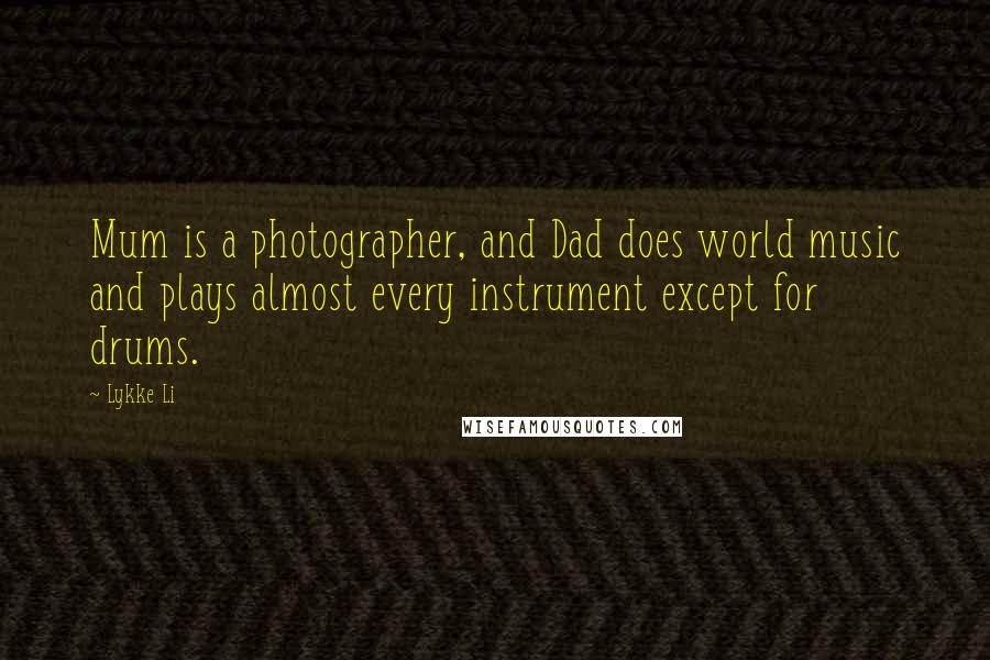 Lykke Li Quotes: Mum is a photographer, and Dad does world music and plays almost every instrument except for drums.