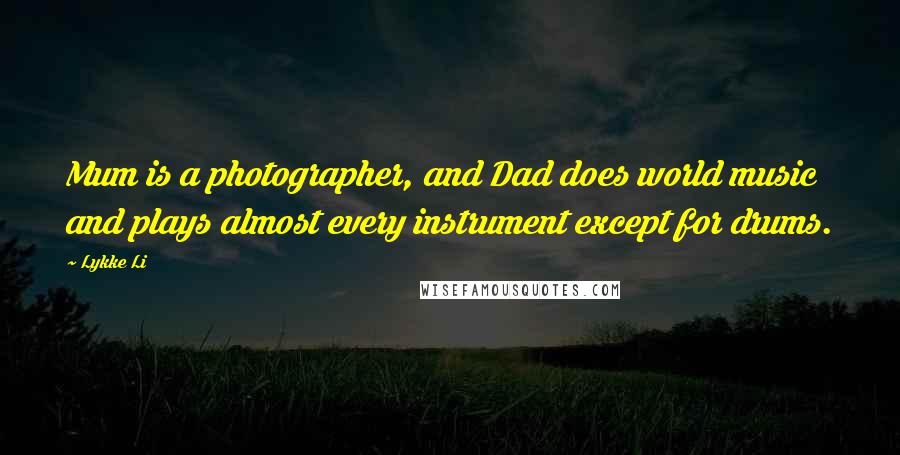 Lykke Li Quotes: Mum is a photographer, and Dad does world music and plays almost every instrument except for drums.