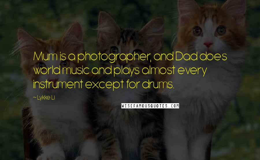 Lykke Li Quotes: Mum is a photographer, and Dad does world music and plays almost every instrument except for drums.