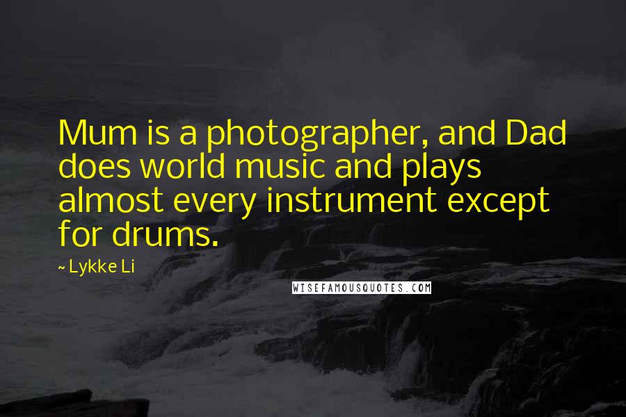 Lykke Li Quotes: Mum is a photographer, and Dad does world music and plays almost every instrument except for drums.