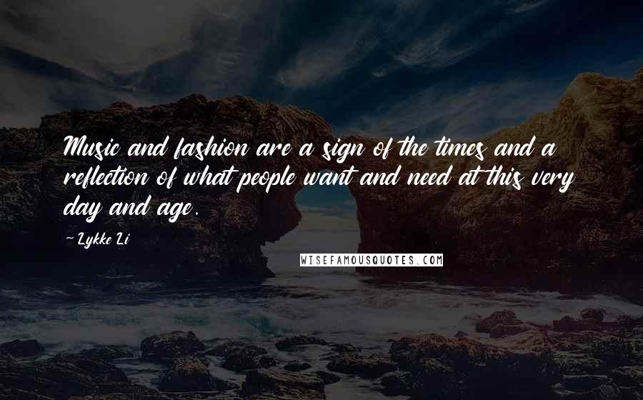 Lykke Li Quotes: Music and fashion are a sign of the times and a reflection of what people want and need at this very day and age.