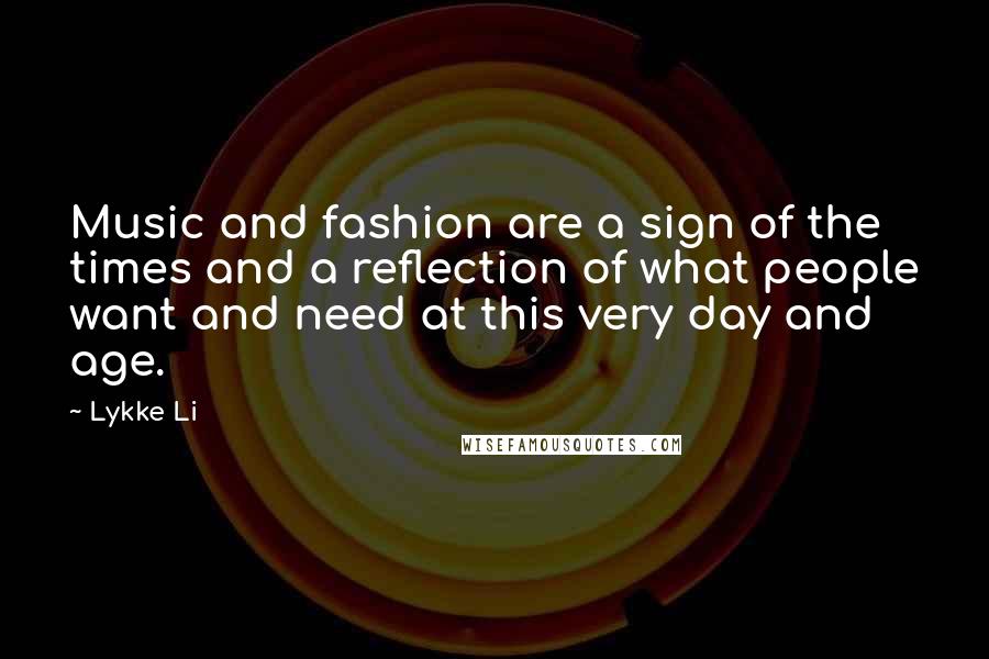 Lykke Li Quotes: Music and fashion are a sign of the times and a reflection of what people want and need at this very day and age.