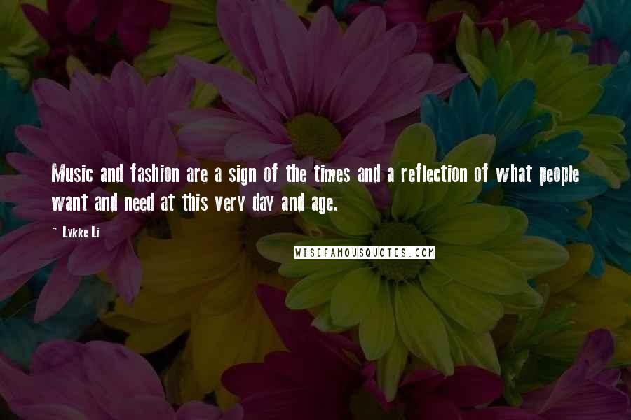 Lykke Li Quotes: Music and fashion are a sign of the times and a reflection of what people want and need at this very day and age.