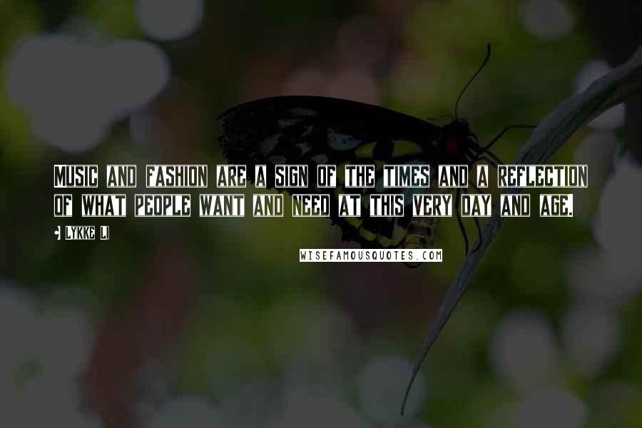 Lykke Li Quotes: Music and fashion are a sign of the times and a reflection of what people want and need at this very day and age.