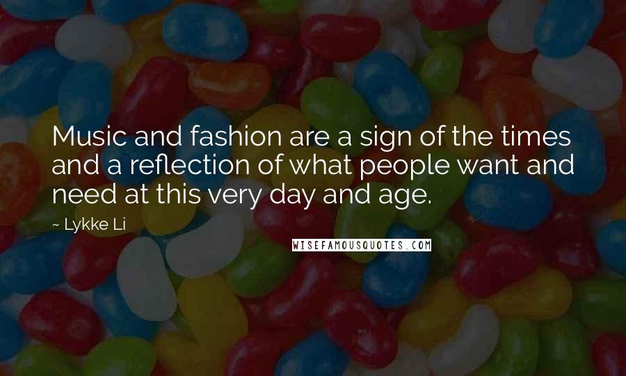 Lykke Li Quotes: Music and fashion are a sign of the times and a reflection of what people want and need at this very day and age.