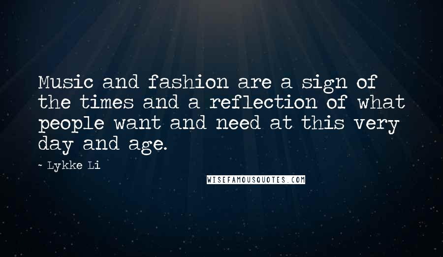 Lykke Li Quotes: Music and fashion are a sign of the times and a reflection of what people want and need at this very day and age.