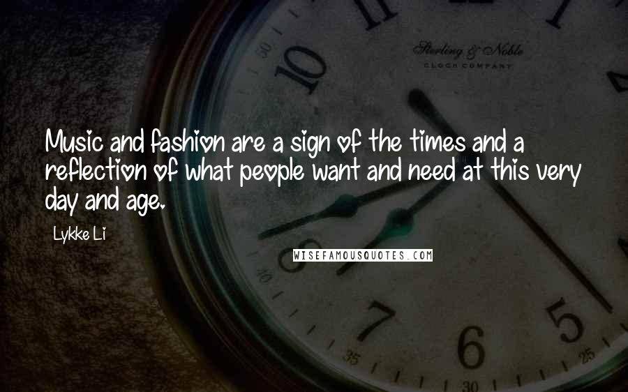 Lykke Li Quotes: Music and fashion are a sign of the times and a reflection of what people want and need at this very day and age.