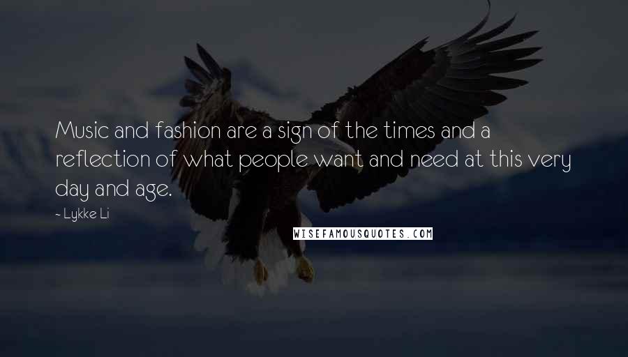 Lykke Li Quotes: Music and fashion are a sign of the times and a reflection of what people want and need at this very day and age.