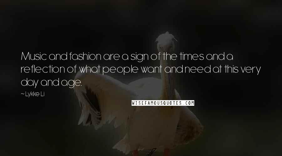Lykke Li Quotes: Music and fashion are a sign of the times and a reflection of what people want and need at this very day and age.