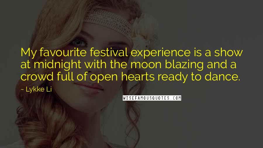 Lykke Li Quotes: My favourite festival experience is a show at midnight with the moon blazing and a crowd full of open hearts ready to dance.