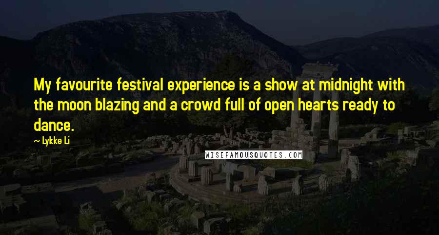 Lykke Li Quotes: My favourite festival experience is a show at midnight with the moon blazing and a crowd full of open hearts ready to dance.