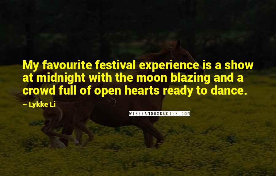 Lykke Li Quotes: My favourite festival experience is a show at midnight with the moon blazing and a crowd full of open hearts ready to dance.