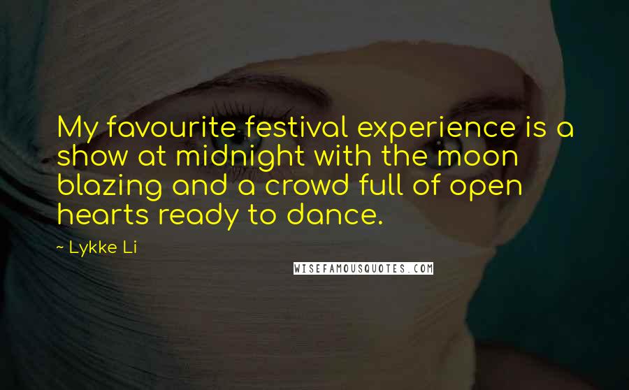 Lykke Li Quotes: My favourite festival experience is a show at midnight with the moon blazing and a crowd full of open hearts ready to dance.