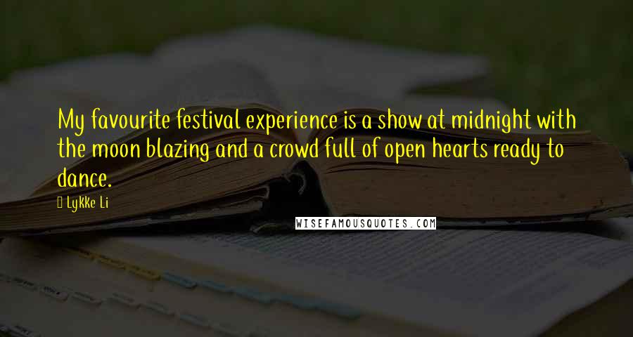 Lykke Li Quotes: My favourite festival experience is a show at midnight with the moon blazing and a crowd full of open hearts ready to dance.