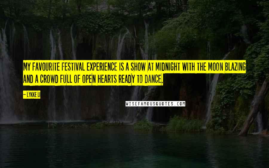 Lykke Li Quotes: My favourite festival experience is a show at midnight with the moon blazing and a crowd full of open hearts ready to dance.