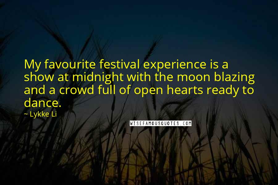 Lykke Li Quotes: My favourite festival experience is a show at midnight with the moon blazing and a crowd full of open hearts ready to dance.