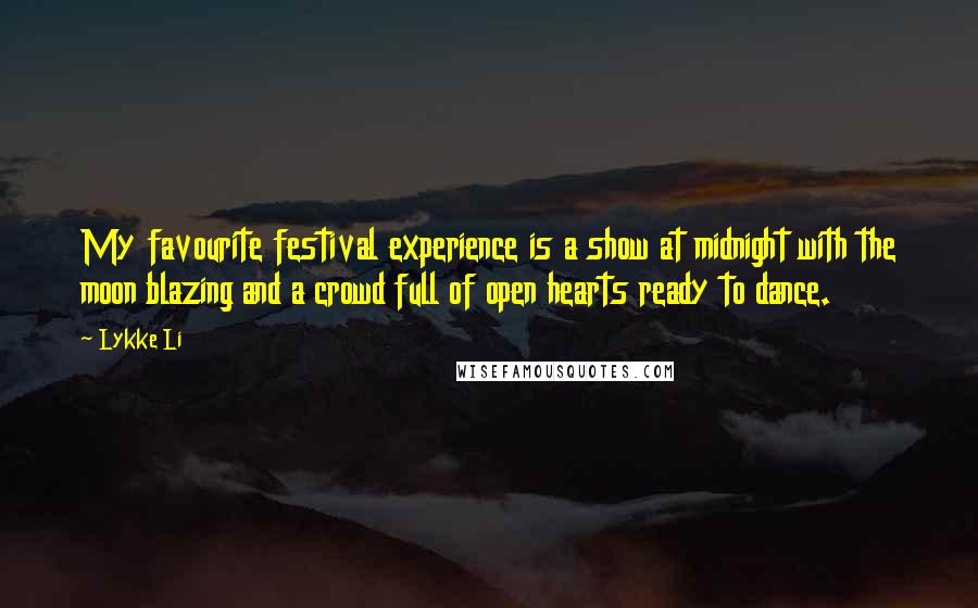 Lykke Li Quotes: My favourite festival experience is a show at midnight with the moon blazing and a crowd full of open hearts ready to dance.