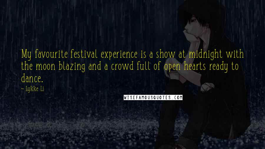 Lykke Li Quotes: My favourite festival experience is a show at midnight with the moon blazing and a crowd full of open hearts ready to dance.