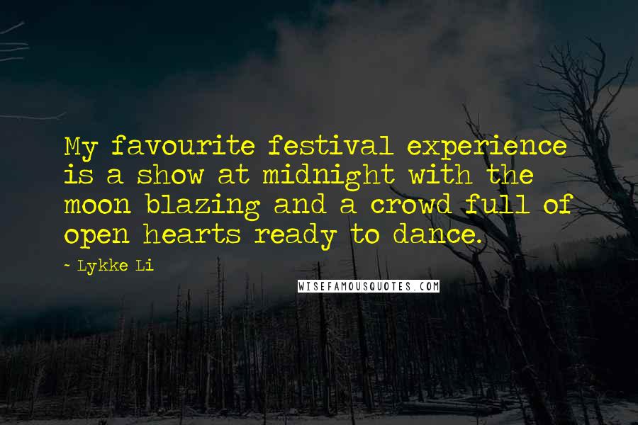 Lykke Li Quotes: My favourite festival experience is a show at midnight with the moon blazing and a crowd full of open hearts ready to dance.