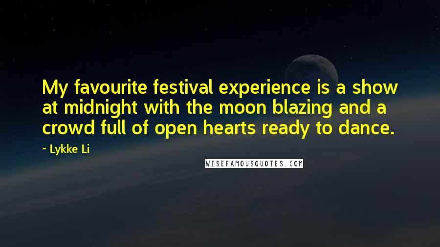 Lykke Li Quotes: My favourite festival experience is a show at midnight with the moon blazing and a crowd full of open hearts ready to dance.
