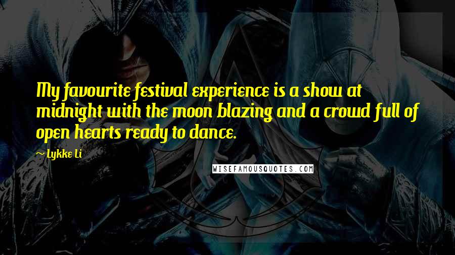 Lykke Li Quotes: My favourite festival experience is a show at midnight with the moon blazing and a crowd full of open hearts ready to dance.