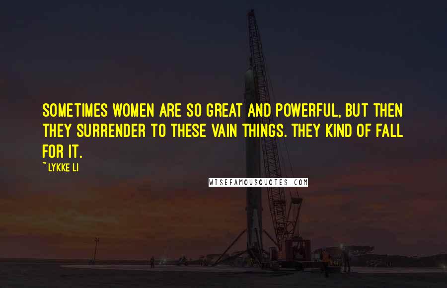 Lykke Li Quotes: Sometimes women are so great and powerful, but then they surrender to these vain things. They kind of fall for it.