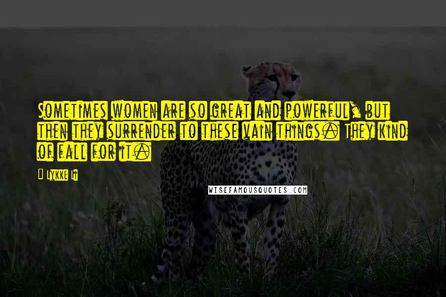 Lykke Li Quotes: Sometimes women are so great and powerful, but then they surrender to these vain things. They kind of fall for it.